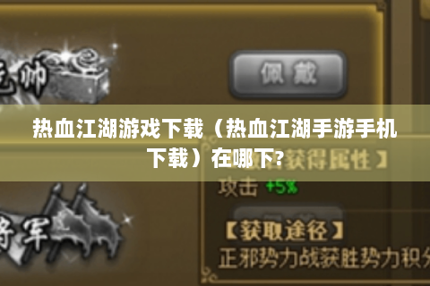 热血江湖游戏下载（热血江湖手游手机下载）在哪下?