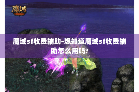 魔域sf收费辅助-想知道魔域sf收费辅助怎么用吗?