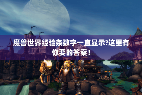 魔兽世界经验条数字一直显示?这里有你要的答案！