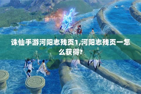 诛仙手游河阳志残页1,河阳志残页一怎么获得?