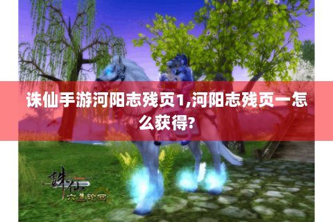 诛仙手游河阳志残页1,河阳志残页一怎么获得?