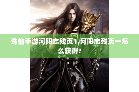 诛仙手游河阳志残页1,河阳志残页一怎么获得?