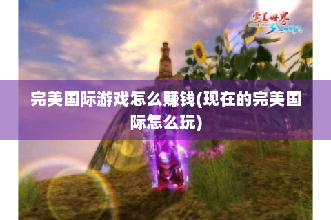 完美国际游戏怎么赚钱(现在的完美国际怎么玩)