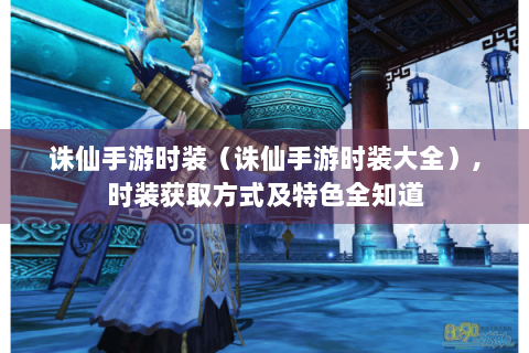 诛仙手游时装（诛仙手游时装大全）,时装获取方式及特色全知道