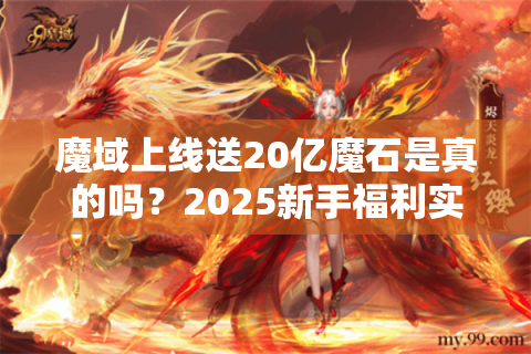 魔域上线送20亿魔石是真的吗？2025新手福利实测指南