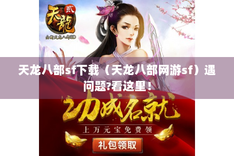 天龙八部sf下载（天龙八部网游sf）遇问题?看这里！