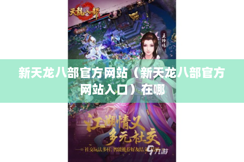 新天龙八部官方网站（新天龙八部官方网站入口）在哪