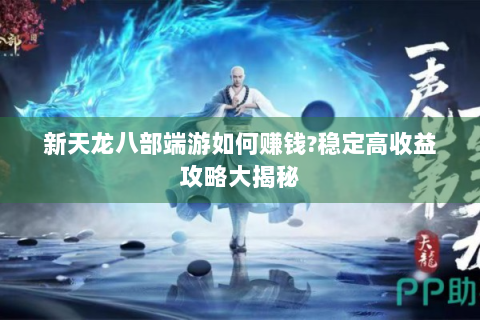 新天龙八部端游如何赚钱?稳定高收益攻略大揭秘