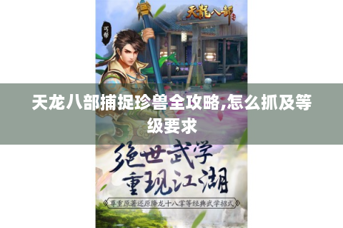 天龙八部捕捉珍兽全攻略,怎么抓及等级要求