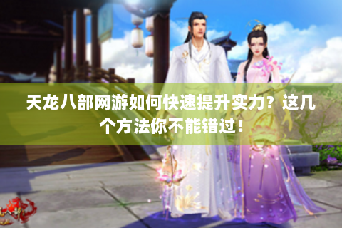 天龙八部网游如何快速提升实力？这几个方法你不能错过！