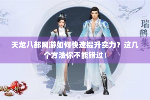 天龙八部网游如何快速提升实力？这几个方法你不能错过！