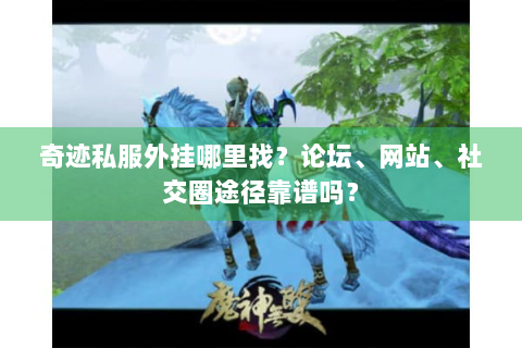 奇迹私服外挂哪里找？论坛、网站、社交圈途径靠谱吗？