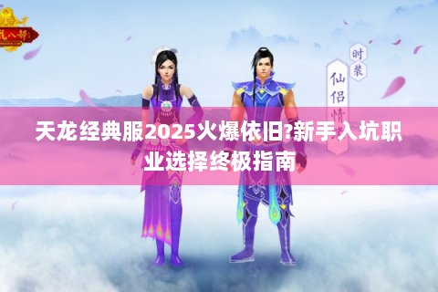 天龙经典服2025火爆依旧?新手入坑职业选择终极指南