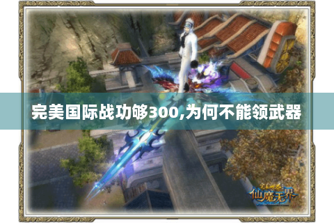 完美国际战功够300,为何不能领武器