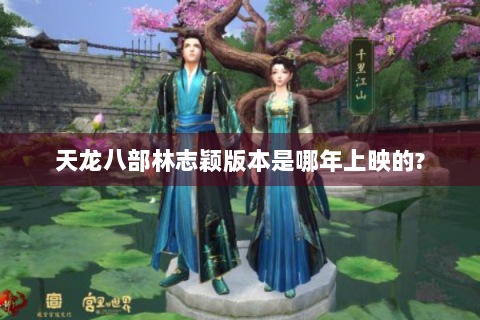天龙八部林志颖版本是哪年上映的?