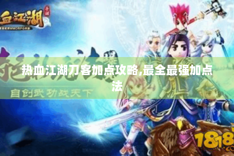 热血江湖刀客加点攻略,最全最强加点法