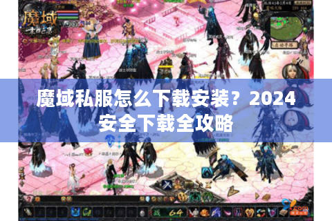 魔域私服怎么下载安装？2024安全下载全攻略