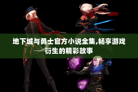 地下城与勇士官方小说全集,畅享游戏衍生的精彩故事