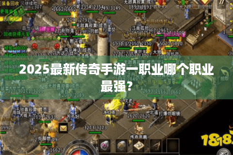 2025最新传奇手游一职业哪个职业最强？