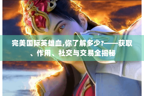 完美国际英雄血,你了解多少?——获取、作用、社交与交易全揭秘