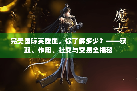 完美国际英雄血，你了解多少？——获取、作用、社交与交易全揭秘