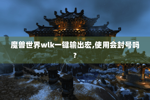 魔兽世界wlk一键输出宏,使用会封号吗?