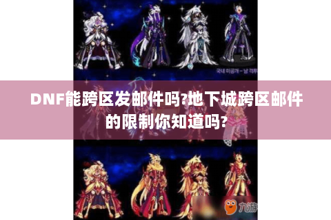 DNF能跨区发邮件吗?地下城跨区邮件的限制你知道吗?