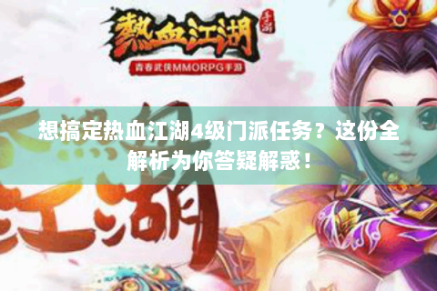 想搞定热血江湖4级门派任务？这份全解析为你答疑解惑！