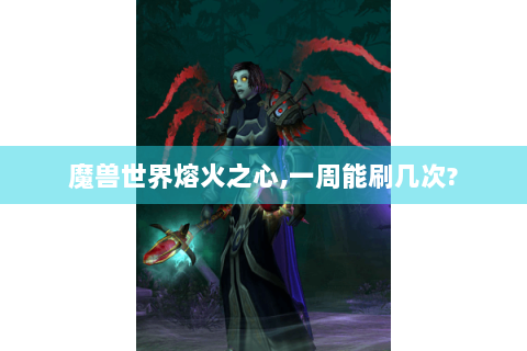 魔兽世界熔火之心,一周能刷几次?