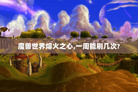 魔兽世界熔火之心,一周能刷几次?