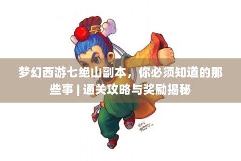 梦幻西游七绝山副本，你必须知道的那些事 | 通关攻略与奖励揭秘