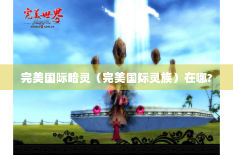 完美国际暗灵（完美国际灵族）在哪?