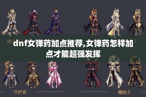 dnf女弹药加点推荐,女弹药怎样加点才能超强发挥