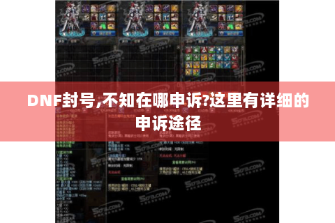 DNF封号,不知在哪申诉?这里有详细的申诉途径