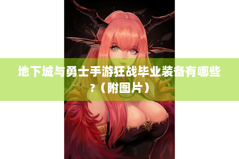 地下城与勇士手游狂战毕业装备有哪些?（附图片）