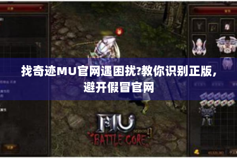 找奇迹MU官网遇困扰?教你识别正版,避开假冒官网