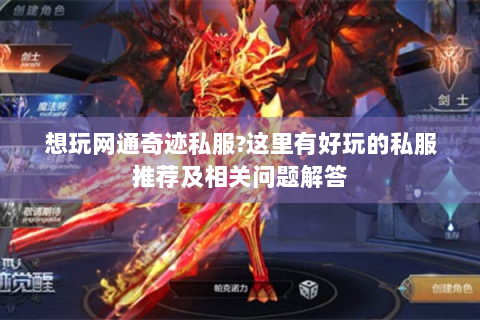 想玩网通奇迹私服?这里有好玩的私服推荐及相关问题解答