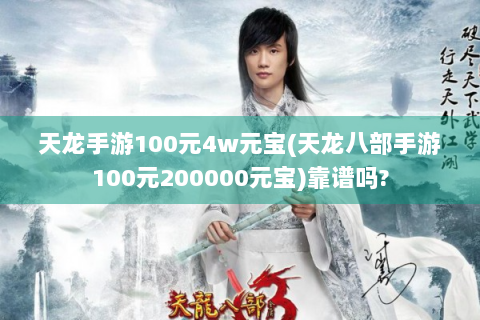 天龙手游100元4w元宝(天龙八部手游100元200000元宝)靠谱吗?