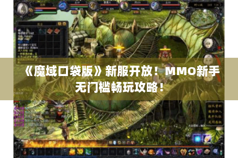 《魔域口袋版》新服开放！MMO新手无门槛畅玩攻略！