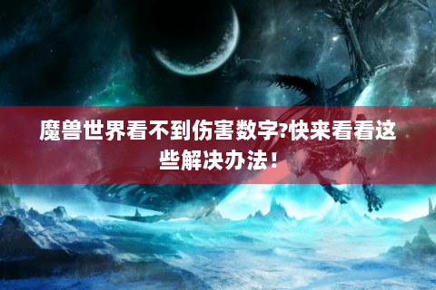 魔兽世界看不到伤害数字?快来看看这些解决办法！
