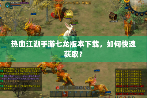 热血江湖手游七龙版本下载，如何快速获取？
