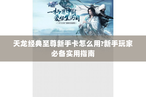 天龙经典至尊新手卡怎么用?新手玩家必备实用指南