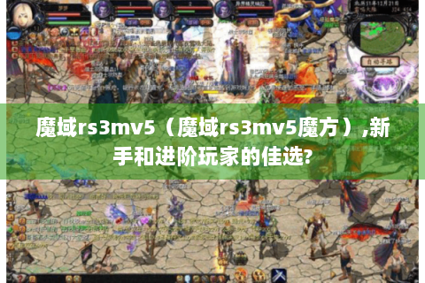 魔域rs3mv5（魔域rs3mv5魔方）,新手和进阶玩家的佳选?