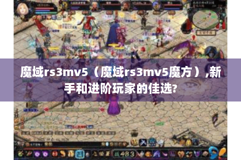 魔域rs3mv5（魔域rs3mv5魔方）,新手和进阶玩家的佳选?