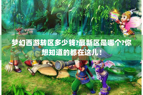 梦幻西游转区多少钱?最新区是哪个?你想知道的都在这儿！