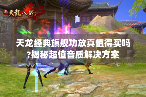 天龙经典旗舰功放真值得买吗?揭秘超值音质解决方案