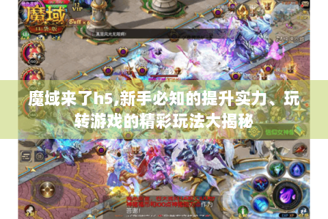 魔域来了h5,新手必知的提升实力、玩转游戏的精彩玩法大揭秘