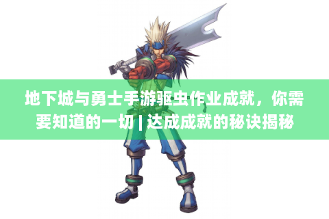 地下城与勇士手游驱虫作业成就，你需要知道的一切 | 达成成就的秘诀揭秘