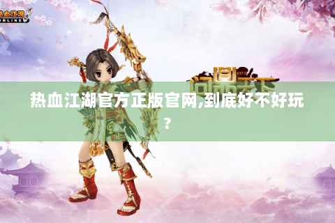 热血江湖官方正版官网,到底好不好玩?