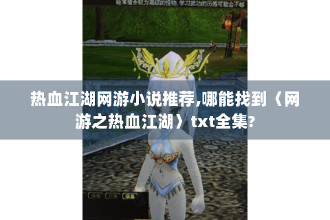 热血江湖网游小说推荐,哪能找到〈网游之热血江湖〉txt全集?